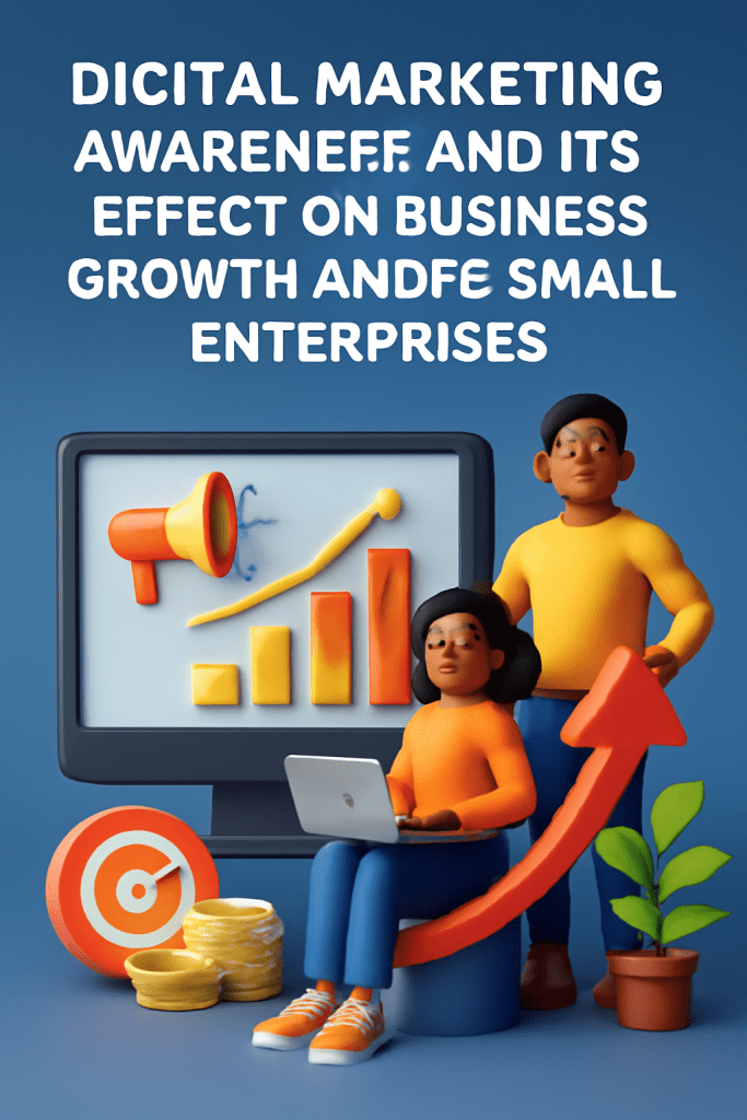 DIGITAL MARKETING AWARENESS AND ITS EFFECT ON BUSINESS GROWTH AMONG SMALL ENTERPRISES